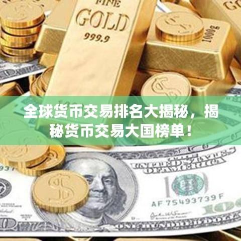全球货币交易排名大揭秘,揭秘货币交易大国榜单!
