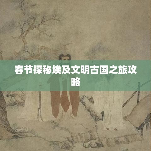 春节探秘埃及文明古国之旅攻略