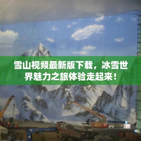 雪山视频最新版下载,冰雪世界魅力之旅体验走起来!