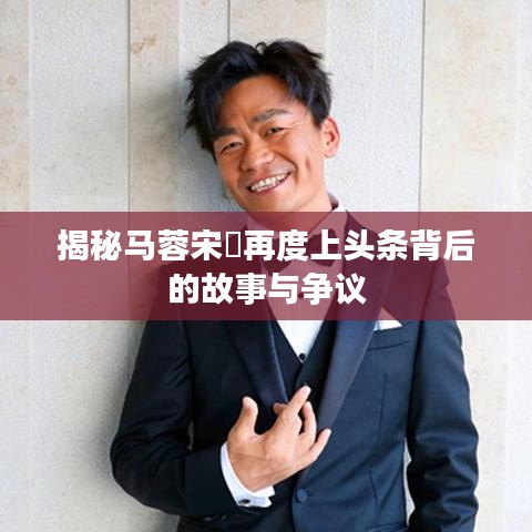 揭秘马蓉宋喆再度上头条背后的故事与争议