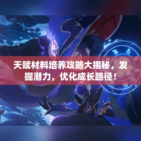 天赋材料培养攻略大揭秘,发掘潜力,优化成长路径!