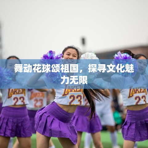 舞动花球颂祖国,探寻文化魅力无限