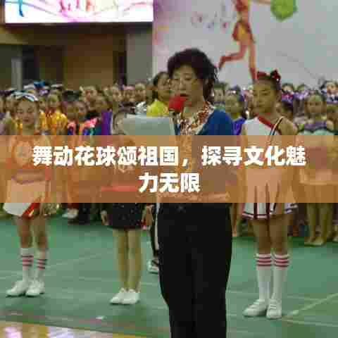舞动花球颂祖国,探寻文化魅力无限