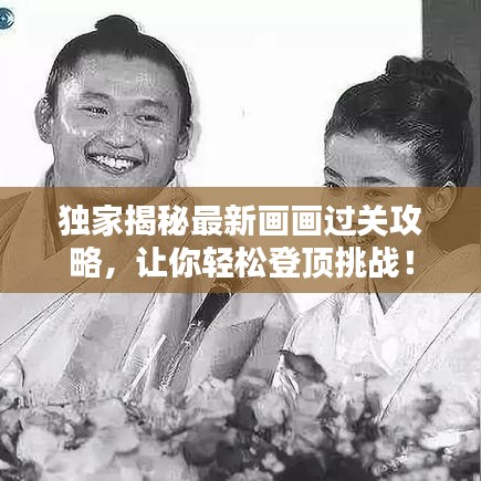 独家揭秘最新画画过关攻略,让你轻松登顶挑战!