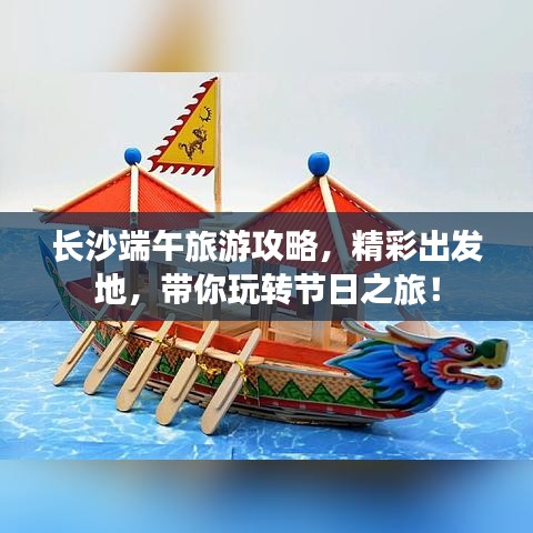 长沙端午旅游攻略,精彩出发地,带你玩转节日之旅!