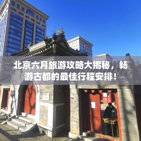 北京六月旅游攻略大揭秘,畅游古都的最佳行程安排!