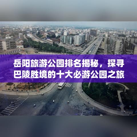 岳阳旅游公园排名揭秘,探寻巴陵胜境的十大必游公园之旅