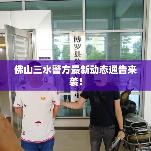 佛山三水警方最新动态通告来袭!