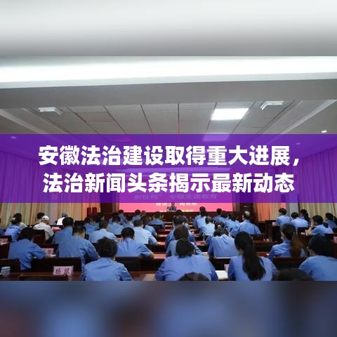 安徽法治建设取得重大进展，法治新闻头条揭示最新动态