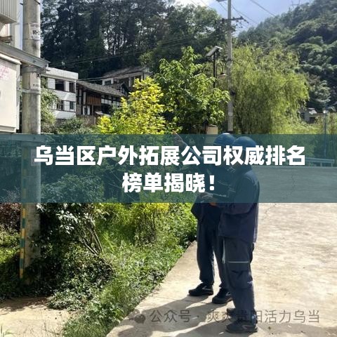 乌当区户外拓展公司权威排名榜单揭晓!