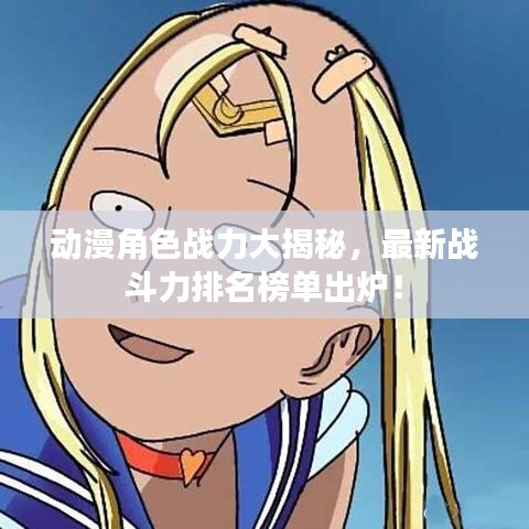 动漫角色战力大揭秘,最新战斗力排名榜单出炉!