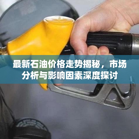 最新石油价格走势揭秘，市场分析与影响因素深度探讨