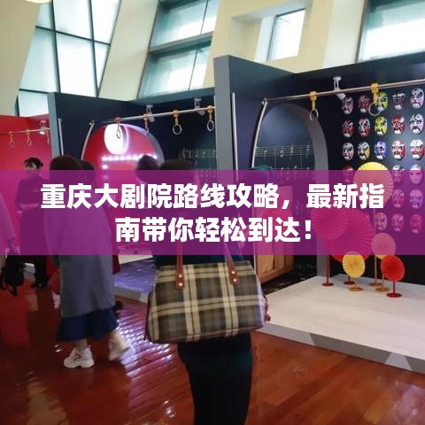 重庆大剧院路线攻略,最新指南带你轻松到达!