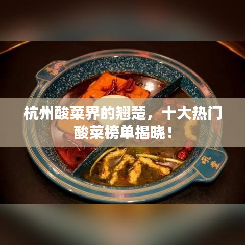 杭州酸菜界的翘楚,十大热门酸菜榜单揭晓!