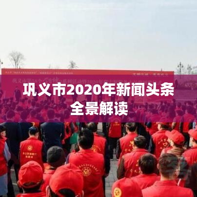 巩义市2020年新闻头条全景解读
