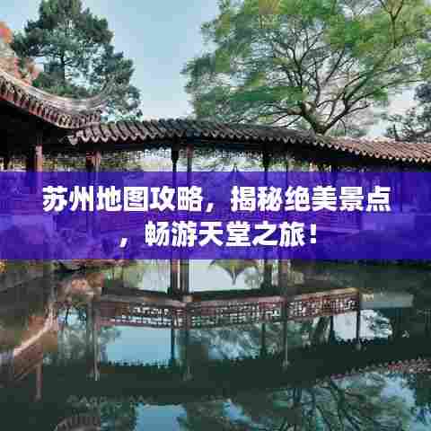 苏州地图攻略,揭秘绝美景点,畅游天堂之旅!
