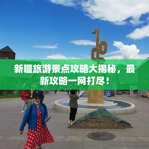 新疆旅游景点攻略大揭秘,最新攻略一网打尽!