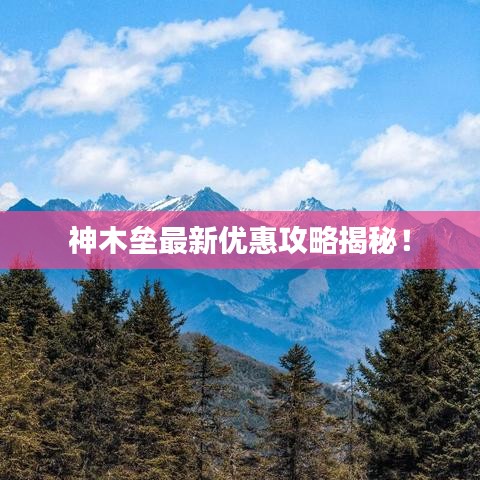 神木垒最新优惠攻略揭秘!