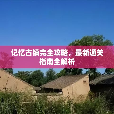 记忆古镇完全攻略,最新通关指南全解析
