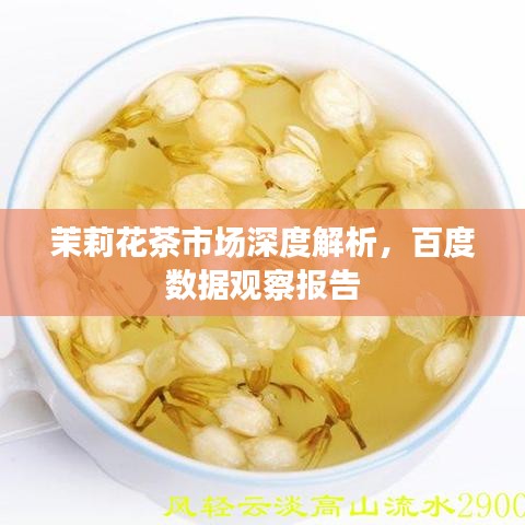 茉莉花茶市场深度解析,百度数据观察报告