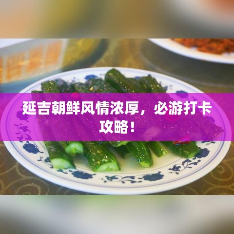 延吉朝鲜风情浓厚,必游打卡攻略!