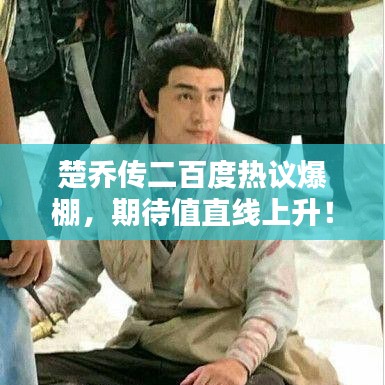 楚乔传二百度热议爆棚，期待值直线上升！