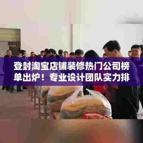 登封淘宝店铺装修热门公司榜单出炉!专业设计团队实力排名揭晓