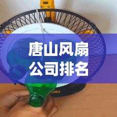 唐山风扇公司排名揭晓,市场影响力榜单出炉!