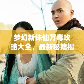 梦幻新诛仙万毒攻略大全,最新秘籍揭秘!