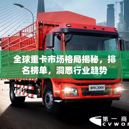 全球重卡市场格局揭秘,排名榜单,洞悉行业趋势
