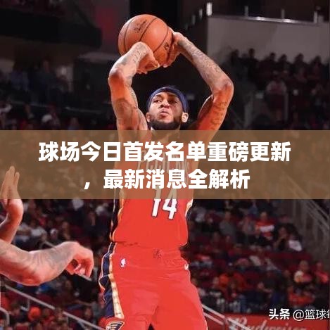 球场今日首发名单重磅更新，最新消息全解析