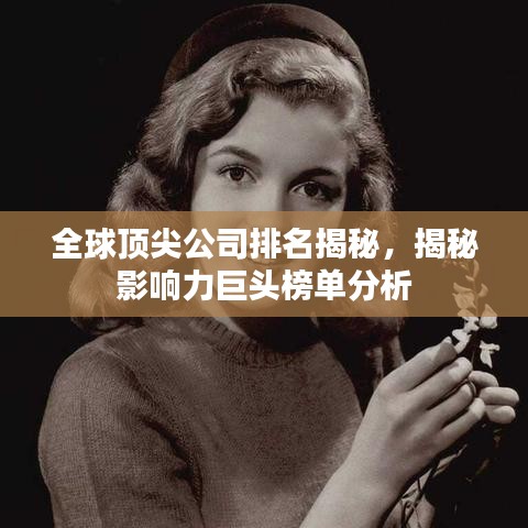 全球顶尖公司排名揭秘,揭秘影响力巨头榜单分析