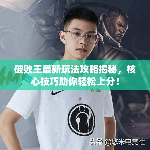 破败王最新玩法攻略揭秘,核心技巧助你轻松上分!
