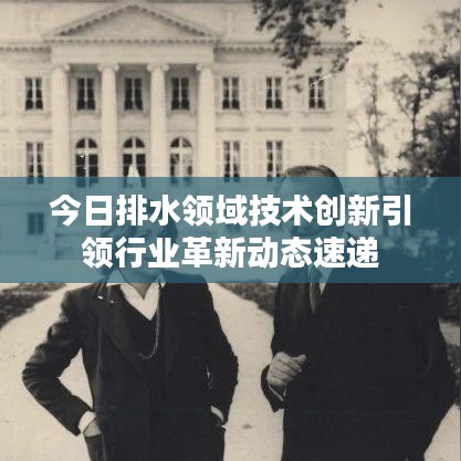 今日排水领域技术创新引领行业革新动态速递
