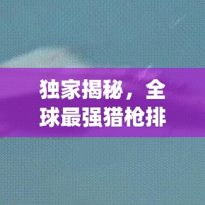 独家揭秘，全球最强猎枪排名前十，哪款最让你心动？