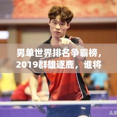 男单世界排名争霸榜,2019群雄逐鹿,谁将成为风云霸主?