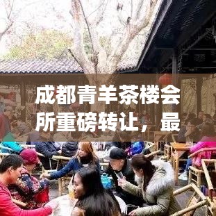 成都青羊茶楼会所重磅转让,最新消息揭秘!