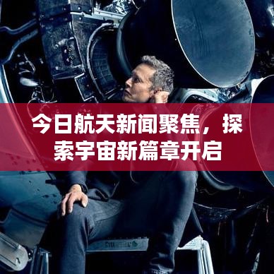 今日航天新闻聚焦，探索宇宙新篇章开启