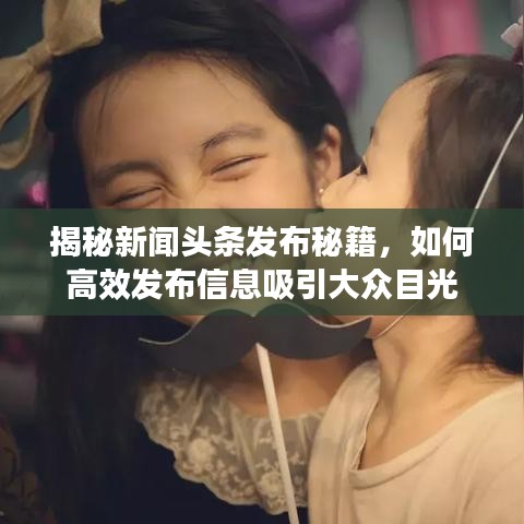 揭秘新闻头条发布秘籍,如何高效发布信息吸引大众目光