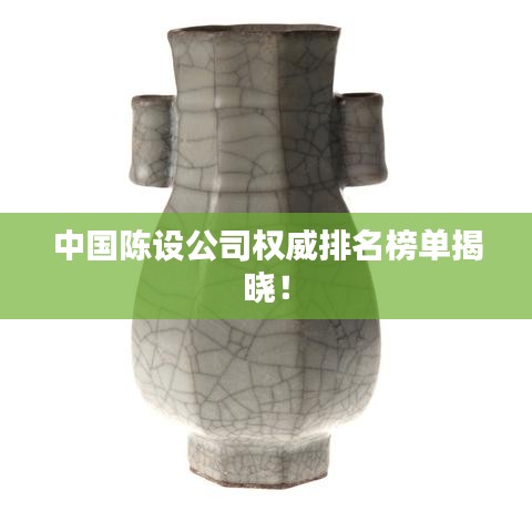 中国陈设公司权威排名榜单揭晓!