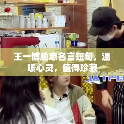 王一博励志名言短句，温暖心灵，值得珍藏