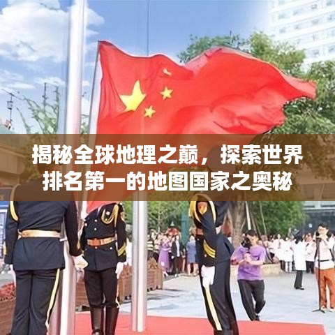 揭秘全球地理之巅，探索世界排名第一的地图国家之奥秘