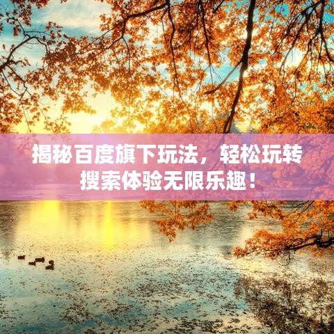 揭秘百度旗下玩法,轻松玩转搜索体验无限乐趣!