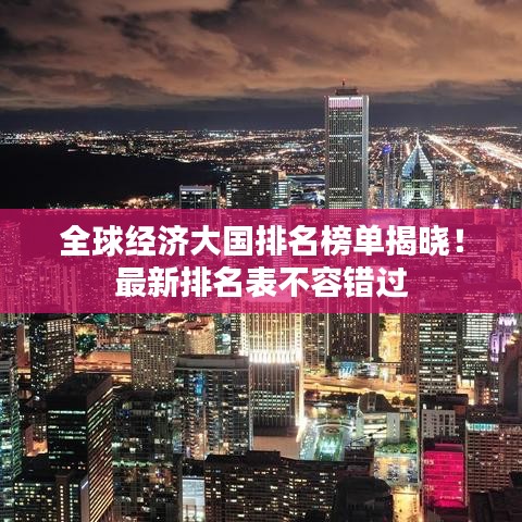 全球经济大国排名榜单揭晓!最新排名表不容错过