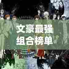 文豪最强组合榜单揭晓,震撼前十名排名!