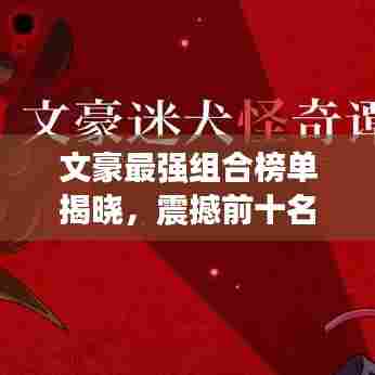文豪最强组合榜单揭晓,震撼前十名排名!