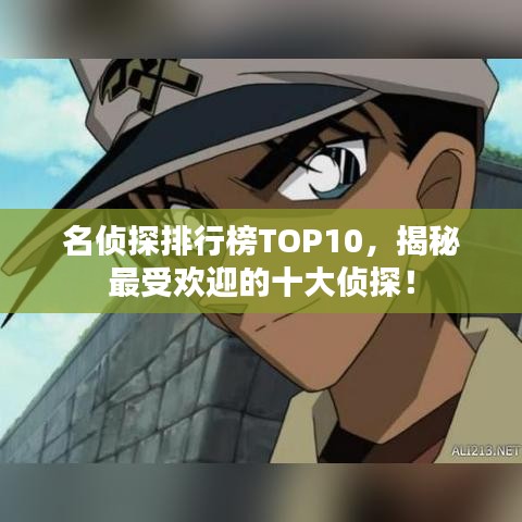 名侦探排行榜TOP10,揭秘最受欢迎的十大侦探!