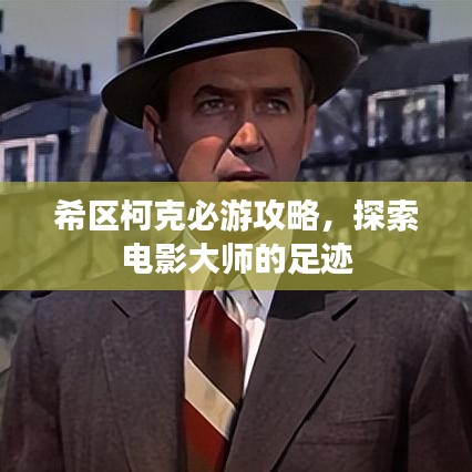 希区柯克必游攻略,探索电影大师的足迹