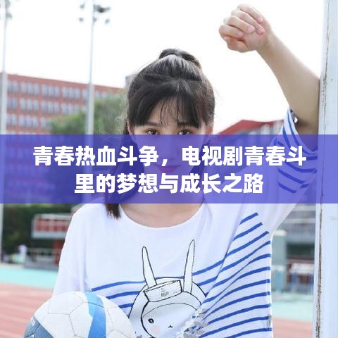 青春热血斗争,电视剧青春斗里的梦想与成长之路