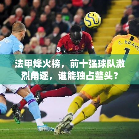 法甲烽火榜,前十强球队激烈角逐,谁能独占鳌头?